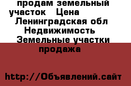 продам земельный участок › Цена ­ 80 000 - Ленинградская обл. Недвижимость » Земельные участки продажа   